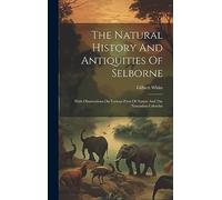The Natural History And Antiquities Of Selborne: With Observations On Various Parts Of Nature And The Naturalists Calendar