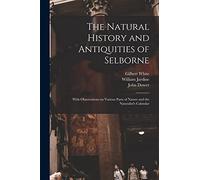 The Natural History and Antiquities of Selborne: With Observations on Various Parts of Nature and the Naturalist's Calendar