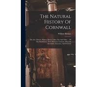 The Natural History Of Cornwall: The Air, Climate, Waters, Rivers, Lakes, Sea And Tides ... Of The Inhabitants, Their Manners, Customs, Plays Or Interludes, Exercises, And Festivals
