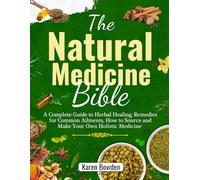 The Natural Medicine Bible: A Complete Guide to Herbal Healing, Remedies for Common Ailments, How to Source and Make Your Own Holistic Medicine