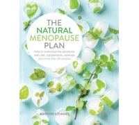 The Natural Menopause Plan : How to overcome the symptoms with diet, supplements, exercise and more than 90 recipes