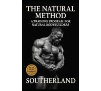 The Natural Method: A Training Program for Natural Bodybuilders: Build Real Muscle Without Steroids, Hype, or Fantasy Programs - The Brutally Honest Guide to Drug-Free Size and Strength