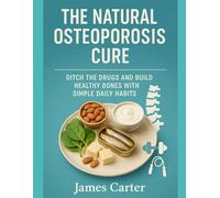 THE NATURAL OSTEOPOROSIS CURE: DITCH THE DRUGS AND BUILD HEALTHY BONES WITH SIMPLE DAILY HABITS