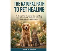 The Natural Path to Pet Healing: A Complete Guide to Natural Dog and Cat Health, Immune Support, Chronic Disease Prevention, and Holistic Care