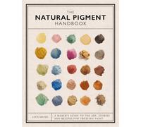 The Natural Pigment Handbook : A Maker’s Guide to the Art, Stories and Recipes for Creating Paint