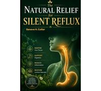 THE NATURAL RELIEF FOR SILENT REFLUX: A Practical Guide To Managing LPR, Healing Your Throat, Improving Digestion, And Finding Lasting Relief Naturally