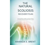 The Natural Scoliosis Recovery Plan: Proven Methods to Realign Your Spine, Ease Pain, and Restore Postural Strength Without Surgery
