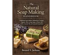 The Natural Soap Making Handbook: Traditional and Modern Methods for Creating Organic, Skin Loving Soaps at Home with Herbs, Essential Oils, and Sustainable Ingredients
