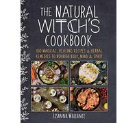The Natural Witch's Cookbook: 100 Magical, Healing Recipes & Herbal Remedies to Nourish Body, Mind & Spirit