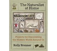 The Naturalist at Home: Projects for Discovering the Hidden World Around Us