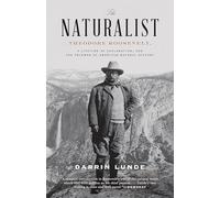 The Naturalist: Theodore Roosevelt, A Lifetime of Exploration, and the Triumph of American Natural History