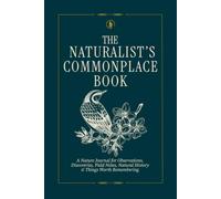 The Naturalist's Commonplace Book: A Nature Journal for Observations, Discoveries, Field Notes, Natural History & Things Worth Remembering