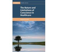 The Nature and Limitations of Conscience in Healthcare (Cambridge Bioethics and Law)