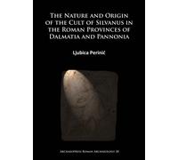The Nature and Origin of the Cult of Silvanus in the Roman Provinces of Dalmatia and Pannonia