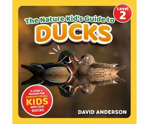 The Nature Kid's Guide to Ducks: A Level 2 Reader for Curious Young Kids Who Love Ducks!