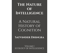 The Nature of Intelligence: A Natural History of Cognition: Volume I ECOLOGY OF INTELLIGENCE