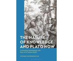 The Nature of Knowledge and Plato Now : Confronting Epistemology with Some of its Ancient Roots