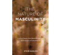 The Nature of Masculinity: Critical Theory, New Materialisms, and Technologies of Embodiment (Sexuality Studies)