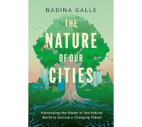 The Nature of Our Cities : Harnessing the Power of the Natural World to Survive a Changing Planet