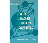 The Nature of the Machine and the Collapse of Cybernetics: A Transhumanist Lesson for Emerging Technologies (Palgrave Studies in the Future of Humanity and its Successors)