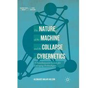 The Nature of the Machine and the Collapse of Cybernetics: A Transhumanist Lesson for Emerging Technologies (Palgrave Studies in the Future of Humanity and its Successors)