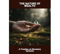 The Nature Of Wealth: A Treatise On Monetary Systems