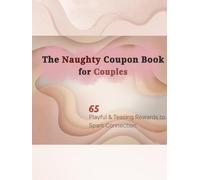 The Naughty Coupon Book for Couples: 65 Playful & Teasing Coupons to Spark Intimacy, Connection, and Fun (The Big Moments Coupon Book Series - Rewarding Everyone For Joy & Family Memories)