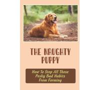 The Naughty Puppy: How To Stop All Those Pesky Bad Habits From Forming