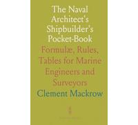 The Naval Architect's Shipbuilder's Pocket-Book: Formulæ, Rules, Tables for Marine Engineers and Surveyors