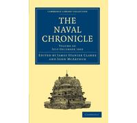 The Naval Chronicle: Containing a General and Biographical History of the Royal Navy of the United Kingdom with a Variety of Original Papers on ... Library Collection - Naval Chronicle)