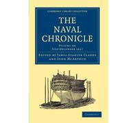 The Naval Chronicle: Containing a General and Biographical History of the Royal Navy of the United Kingdom with a Variety of Original Papers on ... Library Collection - Naval Chronicle)