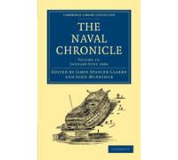 The Naval Chronicle: Containing a General and Biographical History of the Royal Navy of the United Kingdom with a Variety of Original Papers on ... Library Collection - Naval Chronicle)