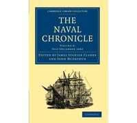 The Naval Chronicle: Containing a General and Biographical History of the Royal Navy of the United Kingdom with a Variety of Original Papers on ... Library Collection - Naval Chronicle)
