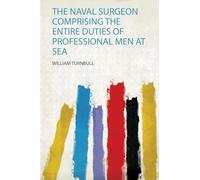 The Naval Surgeon Comprising the Entire Duties of Professional Men at Sea