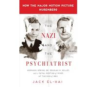 The Nazi and the Psychiatrist: Hermann Goering, Dr. Douglas M. Kelley, and a Fatal Meeting of Minds at the End of WWII