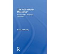 The Nazi Party in Dissolution: Hitler and the Verbotzeit 1923-25 (Cass Series on Politics and Military Affairs in the Twentiet)