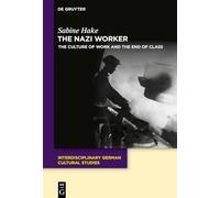 The Nazi Worker: The Culture of Work and the End of Class: 35 (Interdisciplinary German Cultural Studies, 35)