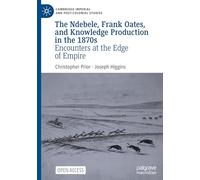 The Ndebele, Frank Oates, and Knowledge Production in the 1870s: Encounters at the Edge of Empire (Cambridge Imperial and Post-Colonial Studies)