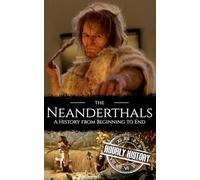 The Neanderthals: A History from Beginning to End (Prehistory)
