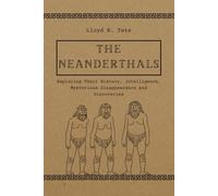 The Neanderthals: Exploring Their History, Intelligence, Mysterious Disappearance and Discoveries