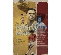The Nearly Men : The Eternal Allure of the Greatest Teams that Failed to Win the World Cup