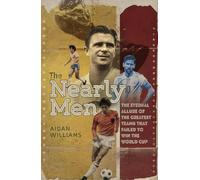 The Nearly Men: The Eternal Allure of the Greatest Teams that Failed to Win the World Cup