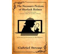 The Necessary Fictions of Sherlock Holmes: As Recovered and Annotated by Dr. Ellen MacKenzie