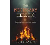 The Necessary Heretic: Reclaiming Reason in an Age of Delusion