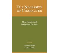 The Necessity of Character: Moral Formation and Leadership In Our Time