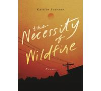 The Necessity of Wildfire : Poems