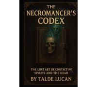 The Necromancer’s Codex: The Lost Art of Contacting Spirits and the Dead
