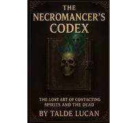 The Necromancer’s Codex: The Lost Art of Contacting Spirits and the Dead