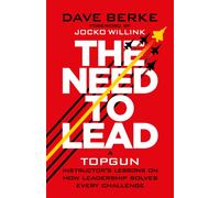The Need to Lead : A TOPGUN Instructor’s Lessons on How Leadership Solves Every Challenge