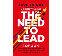 The Need to Lead : A TOPGUN Instructor’s Lessons on How Leadership Solves Every Challenge